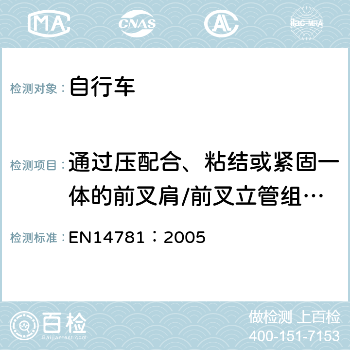 通过压配合、粘结或紧固一体的前叉肩/前叉立管组合部件 《竞赛用自行车—安全要求和试验方法》 EN14781：2005 4.9.5.2