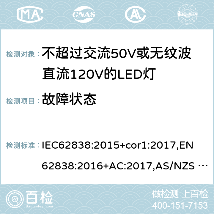 故障状态 普通照明用不超过交流50V或无纹波直流120V的LED灯的安全要求安全规范 IEC62838:2015+cor1:2017,EN 62838:2016+AC:2017,AS/NZS 62838:2020 13