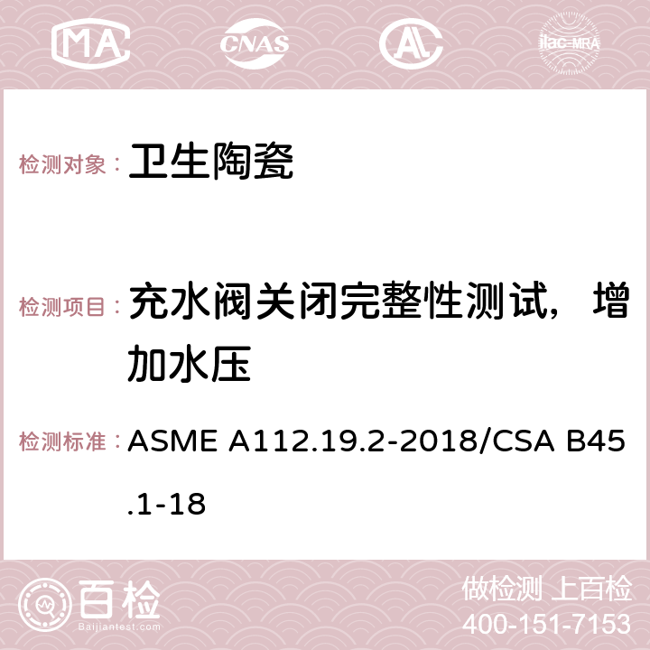 充水阀关闭完整性测试，增加水压 陶瓷卫生洁具 ASME A112.19.2-2018/CSA B45.1-18 7.12