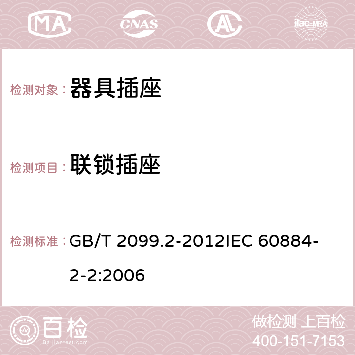 联锁插座 家用和类似用途插头插座  第2部分：器具插座的特殊要求 GB/T 2099.2-2012
IEC 60884-2-2:2006 15