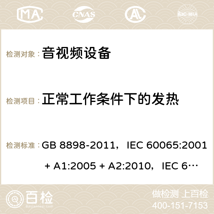 正常工作条件下的发热 音频、视频及类似电子设备 安全要求 GB 8898-2011，IEC 60065:2001 + A1:2005 + A2:2010，IEC 60065:2014，EN 60065:2014，EN 60065:2014 + A11:2017，AS/NZS 60065:2012 + A1:2015 7.1