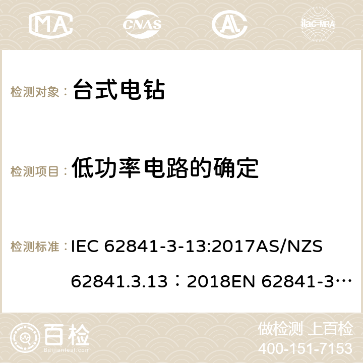 低功率电路的确定 手持式、可移式电动工具和园林工具的安全 第３部分：台式电钻的专用要求 IEC 62841-3-13:2017
AS/NZS 62841.3.13：2018
EN 62841-3-13:2017 附录H