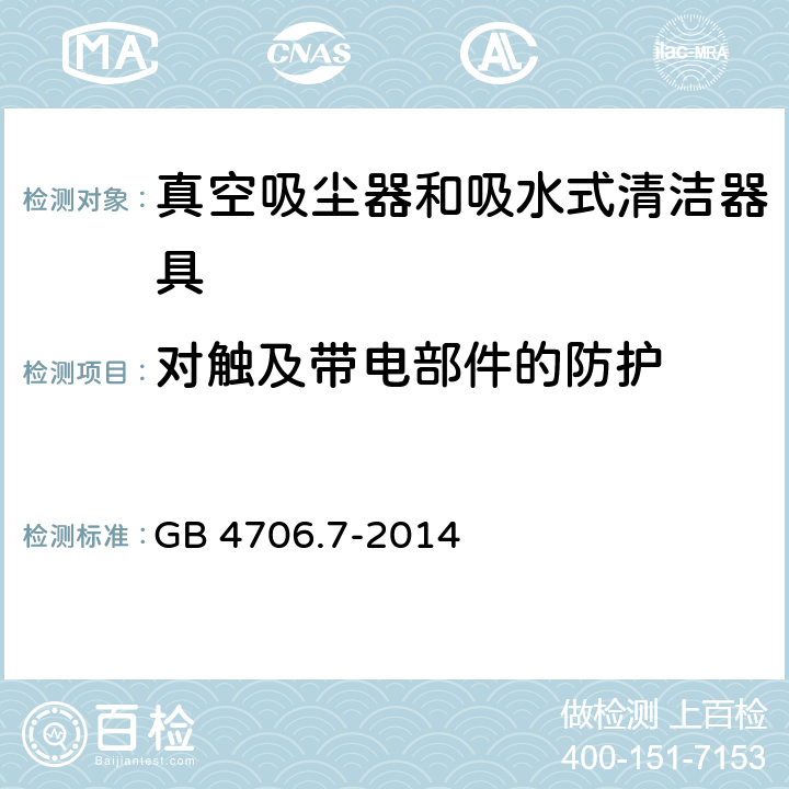 对触及带电部件的防护 家用和类似用途电器的安全 ：真空吸尘器和吸水式清洁器具的特殊要求 GB 4706.7-2014 8