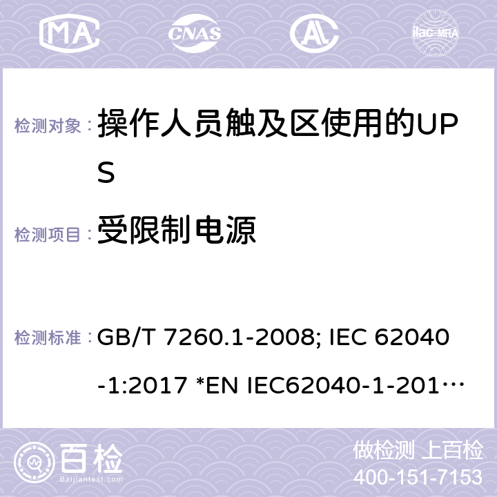 受限制电源 不间断电源设备第1-1 部分:操作人员触及区使用的UPS的一般规定和安全要求 GB/T 7260.1-2008; IEC 62040-1:2017 *EN IEC62040-1-2019; *AS 62040.1-2019 5.2