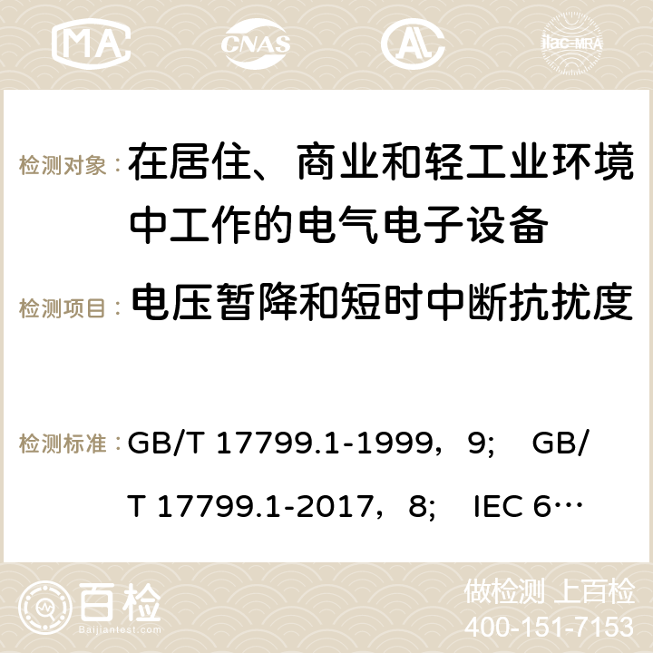 电压暂降和短时中断抗扰度 电磁兼容 通用标准 居住、商业和轻工业环境中的抗扰度试验 GB/T 17799.1-1999，9; GB/T 17799.1-2017，8; IEC 61000-6-1:2005，8; EN IEC 61000-6-1:2019，8; IEC 61000-6-1:2016，9; 9