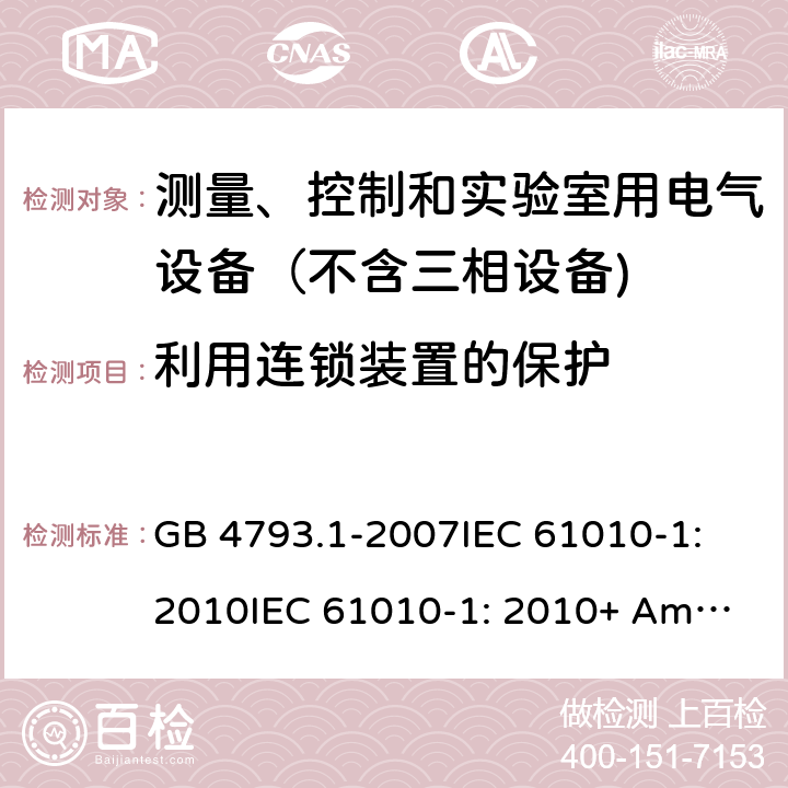 利用连锁装置的保护 测量、控制和实验室用电气设备的安全要求 第1部分：通用要求 GB 4793.1-2007
IEC 61010-1:2010
IEC 61010-1: 2010+ Am1: 2016
EN 61010-1:2010
EN 61010-1:2010+A1：2019
AS 61010.1:2003 15