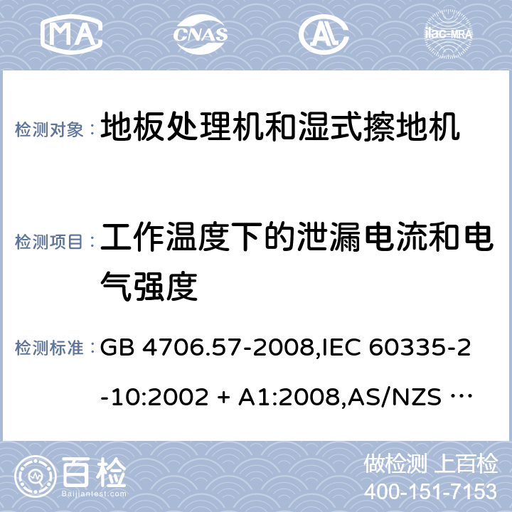 工作温度下的泄漏电流和电气强度 家用和类似用途电器的安全 第2-10部分:地板处理机和湿式擦地机的特殊要求 GB 4706.57-2008,IEC 60335-2-10:2002 + A1:2008,AS/NZS 60335.2.10:2006 + A1:2009,EN 60335-2-10:2003 + A1:2008 13