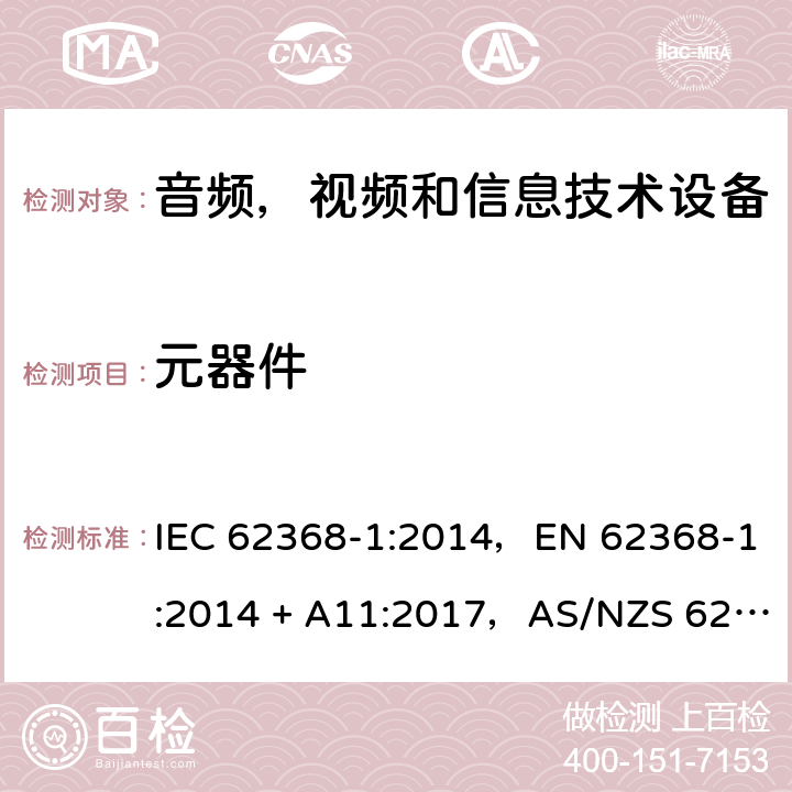 元器件 音频、视频、信息和通信技术设备第1 部分：安全要求 IEC 62368-1:2014，EN 62368-1:2014 + A11:2017，AS/NZS 62368.1:2018 Annex G