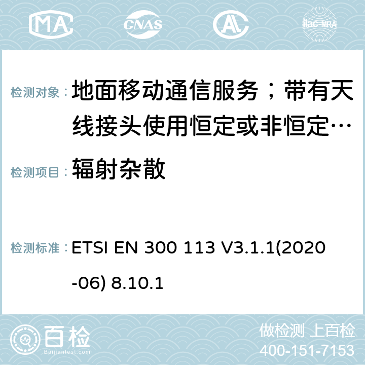 辐射杂散 陆地移动服务;无线电设备用于数据的传输(和/或语音)使用常数或不恒定包络调制和天线连接器;统一标准的基本要求欧盟指令2014/53 / 3.2条 ETSI EN 300 113 V3.1.1(2020-06) 8.10.1