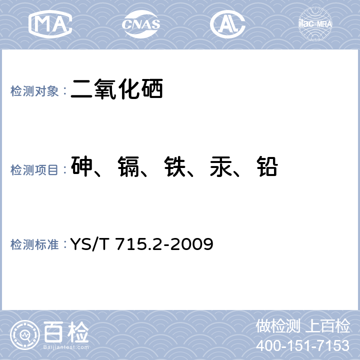 砷、镉、铁、汞、铅 YS/T 715.2-2009 二氧化硒化学分析方法 第2部分:砷、镉、铁、汞、铅量的测定 电感耦合等离子体原子发射光谱法