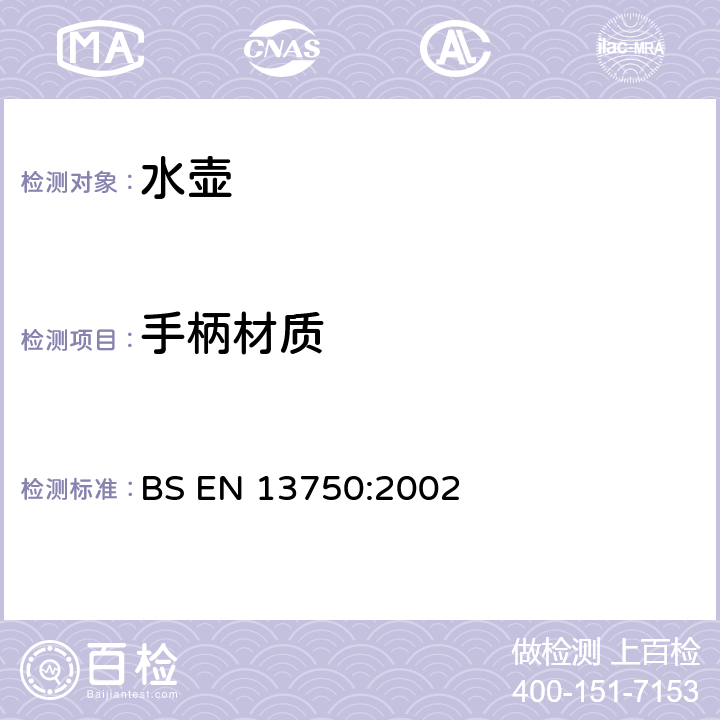 手柄材质 暖炉、炊具或炉架顶部用家用水壶 要求和试验方法 BS EN 13750:2002 6.1