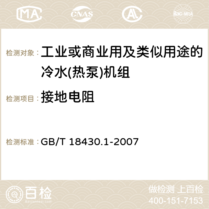 接地电阻 蒸气压缩循环冷水(热泵)机组 第1部分：工业或商业用及类似用途的冷水(热泵)机组 GB/T 18430.1-2007 6.3.7.8