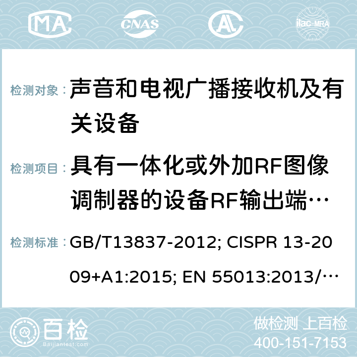 具有一体化或外加RF图像调制器的设备RF输出端有用信号和骚扰信号电压 声音和电视广播接收机及有关设备无线电干扰特性限值和测量方法 GB/T13837-2012; CISPR 13-2009+A1:2015; EN 55013:2013/A1:2016 AS/NZS CISPR13:2012 AS/NZS CISPR13:2012/AMD1:2015 5.5