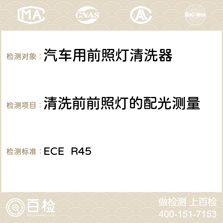 清洗前前照灯的配光测量 关于批准前照灯清洗器和就前照灯清洗器方面批准机动车辆的统一规定 ECE R45
