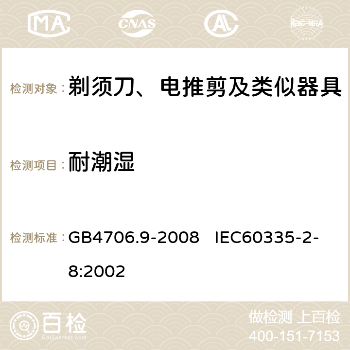 耐潮湿 家用和类似用途电器的安全 剃须刀、电推剪及类似器具的特殊要求 GB4706.9-2008 IEC60335-2-8:2002 15