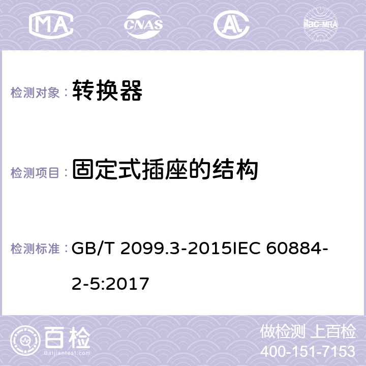 固定式插座的结构 家用和类似用途插头插座 第2-5部分 转换器的特殊要求 GB/T 2099.3-2015
IEC 60884-2-5:2017 13
