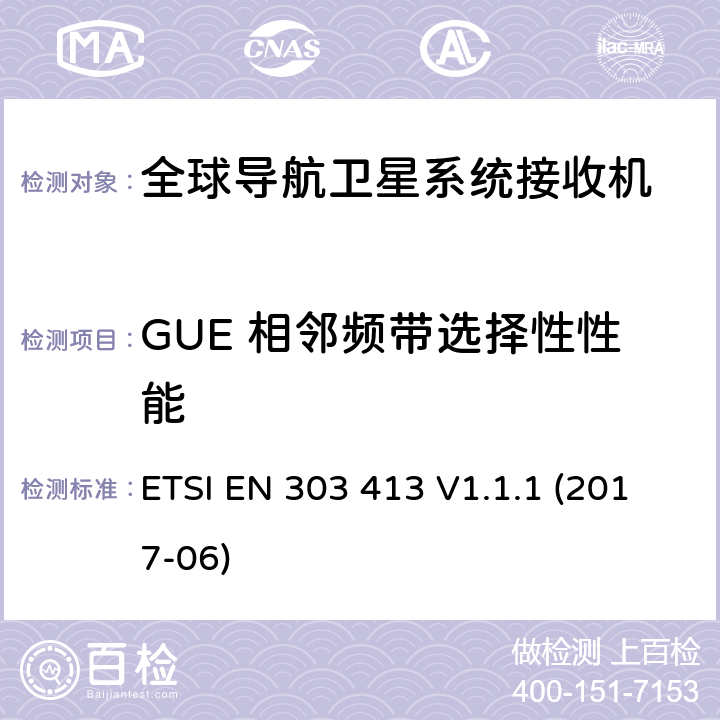 GUE 相邻频带选择性性能 卫星地球站和系统（SES）；全球导航卫星系统（GNSS）接收机；工作在1164MHz-1300MHz和1559MHz-1610MHz频段的无线设备 ETSI EN 303 413 V1.1.1 (2017-06) 4.2.1