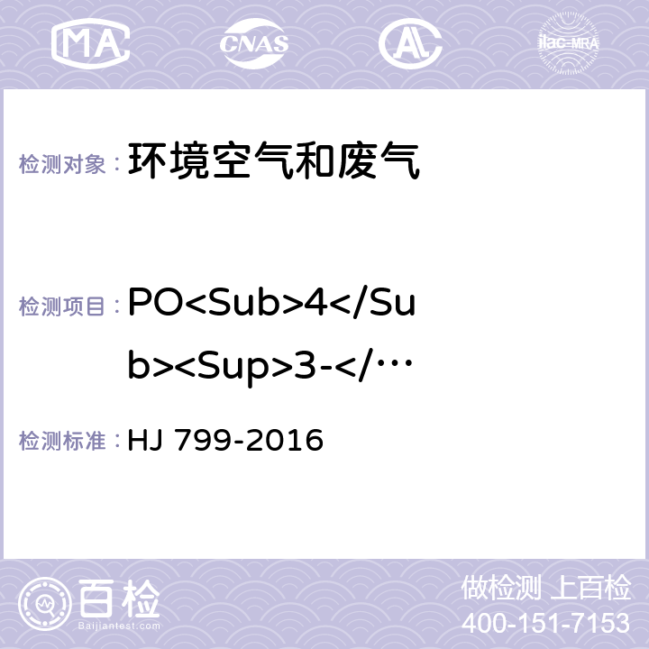 PO<Sub>4</Sub><Sup>3-</Sup> HJ 799-2016 环境空气 颗粒物中水溶性阴离子（F-、Cl-、Br-、NO2-、NO3-、PO43-、SO32-、SO42-）的测定 离子色谱法