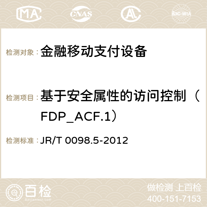 基于安全属性的访问控制（FDP_ACF.1） 中国金融移动支付检测规范 第5部分：安全单元（SE）嵌入式软件安全 JR/T 0098.5-2012 6.2.1.4.3