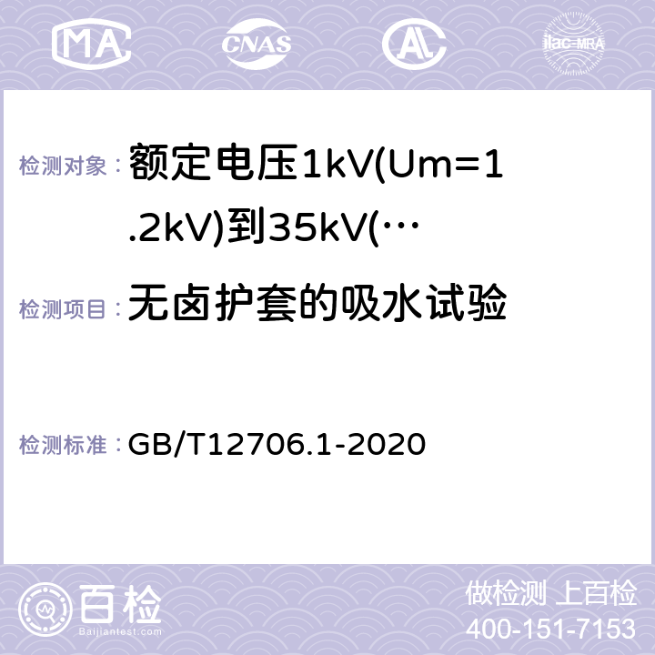 无卤护套的吸水试验 额定电压1kV(Um=1.2kV)到35kV(Um=40.5kV)挤包绝缘电力电缆及附件第1部分：额定电压1kV(Um=1.2kV)和3kV(Um=3.6kV)电缆 GB/T12706.1-2020 18.24