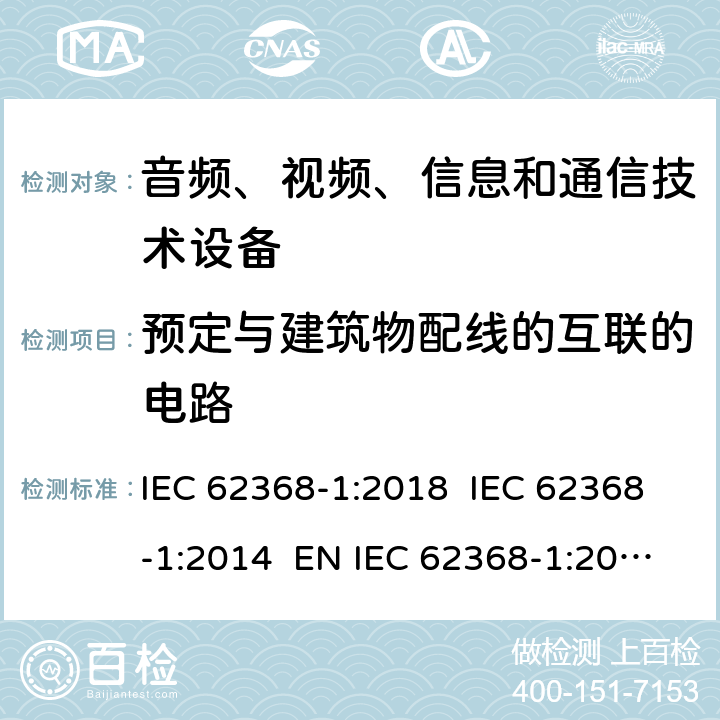 预定与建筑物配线的互联的电路 音频、视频、信息和通信技术设备第1 部分：安全要求 IEC 62368-1:2018 IEC 62368-1:2014 EN IEC 62368-1:2020+A11:2020+AC:2020-05 EN 62368-1:2014+A11:2017 附录Q