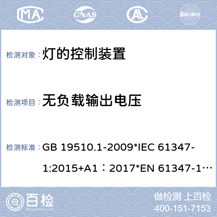 无负载输出电压 灯的控制装置 第1部分：一般要求和安全要求 GB 19510.1-2009
*IEC 61347-1:2015+A1：2017
*EN 61347-1:2015+A:2017
*AS/NZS61347.1:2016+A1:2018