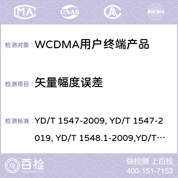 矢量幅度误差 《2GHz WCDMA 数字蜂窝移动通信网终端设备技术要求（第三阶段）》,《2GHz WCDMA 数字蜂窝移动通信网终端设备检测方法（第三阶段）第一部分：基本功能、业务和性能测试》,《3GPP技术规范组无线电接入网用户设备一致性规范,无线电传输和接收（FDD）,第1部分：一致性规范》 YD/T 1547-2009, YD/T 1547-2019, YD/T 1548.1-2009,YD/T 1548.1-2019, 3GPP TS 34.121-1 V14.2.0 /3GPP TS 34.121-1 V16.2.0 8.3.8.1,7.2.21,5.13.1