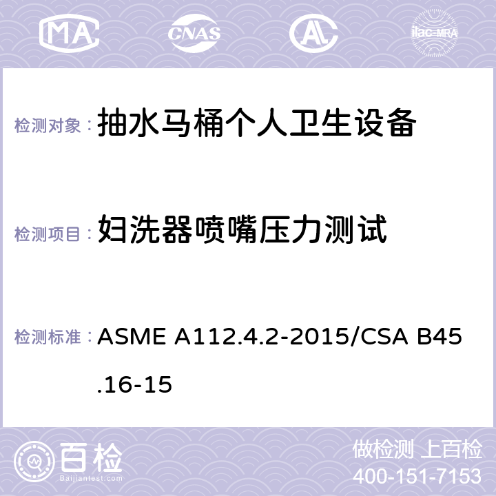 妇洗器喷嘴压力测试 ASME A112.4.2-20 抽水马桶个人卫生设备 15/
CSA B45.16-15 5.2