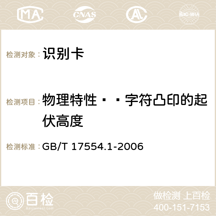 物理特性——字符凸印的起伏高度 识别卡 测试方法 第1部分：一般特性测试 GB/T 17554.1-2006 5.15