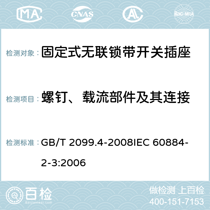 螺钉、载流部件及其连接 家用和类似用途插头插座 第2部分：固定式无联锁带开关插座的特殊要求 GB/T 2099.4-2008
IEC 60884-2-3:2006 26