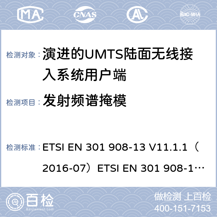 发射频谱掩模 IMT蜂窝网络；涵盖2014/53/EU指令第3.2条基本要求的协调标准；第13部分:演进通用陆地无线接入(E-UTRA)用户设备(UE) ETSI EN 301 908-13 V11.1.1（2016-07）
ETSI EN 301 908-13 V11.1.2 (2017-07)
ETSI EN 301 908-13 V13.1.1(2019-11） 4.2.3