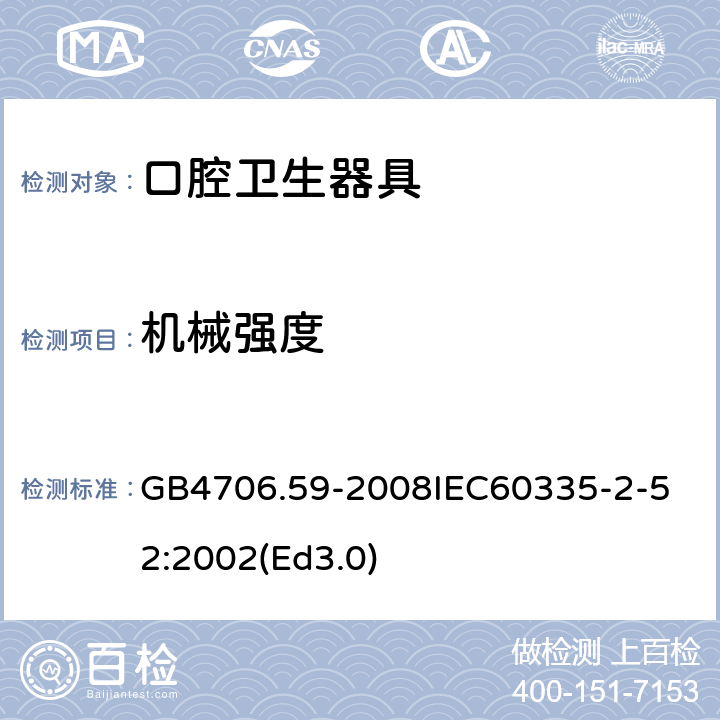 机械强度 家用和类似用途电器的安全 口腔卫生器具的特殊要求 GB4706.59-2008
IEC60335-2-52:2002(Ed3.0) 21