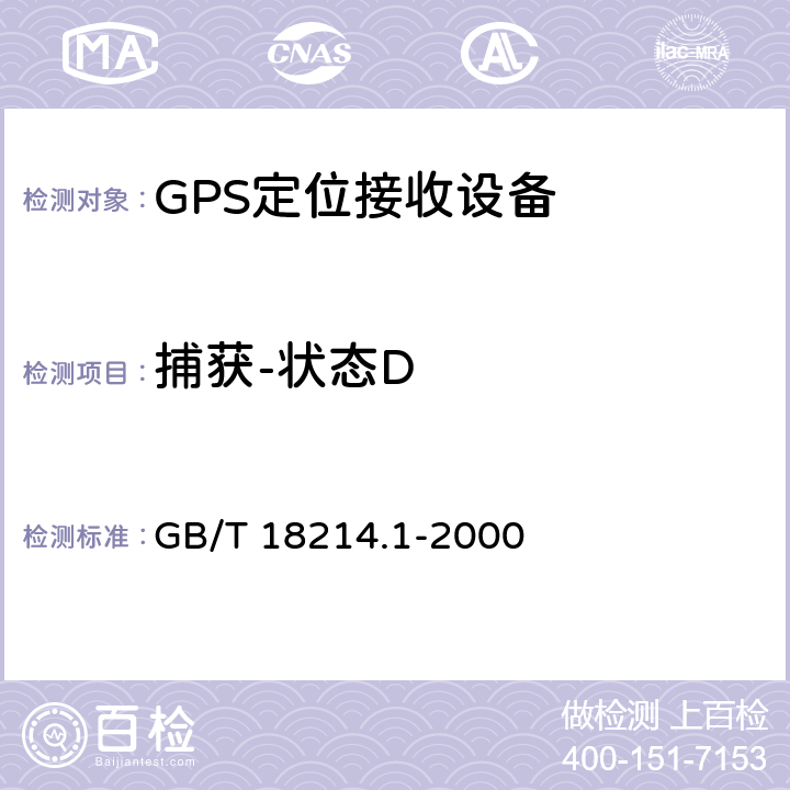 捕获-状态D 全球导航卫星系统（GNSS）第1部分全球定位系统（GPS）接收设备性能标准、测试方法和要求的测试结果 GB/T 18214.1-2000 5.6.5.4