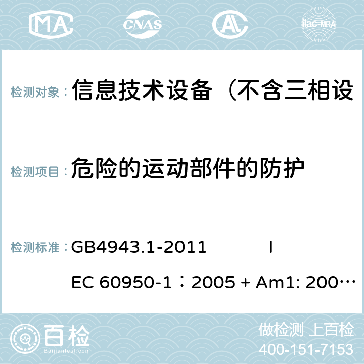 危险的运动部件的防护 信息技术设备 安全 第1部分：通用要求 GB4943.1-2011 
IEC 60950-1：2005 + Am1: 2009+ Am2 :2013
EN 60950-1: 2006+ A11: 2009+ A1: 2010+ A12: 2011+ A2:2013
AS/NZS 60950.1: 2015 4.4