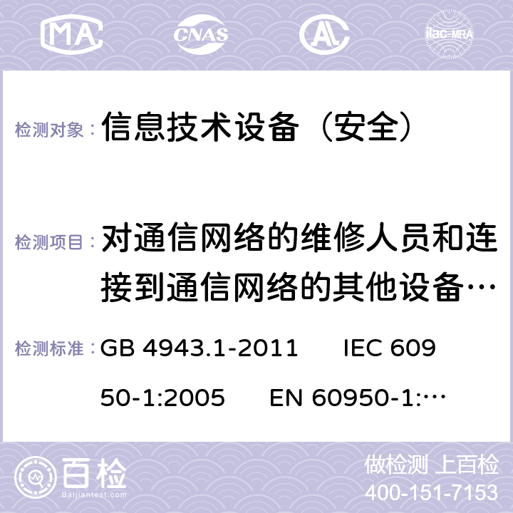 对通信网络的维修人员和连接到通信网络的其他设备的使用人员遭受设备危险的防护 信息技术设备安全第1部分：通用要求 GB 4943.1-2011 IEC 60950-1:2005 EN 60950-1:2006 6.1