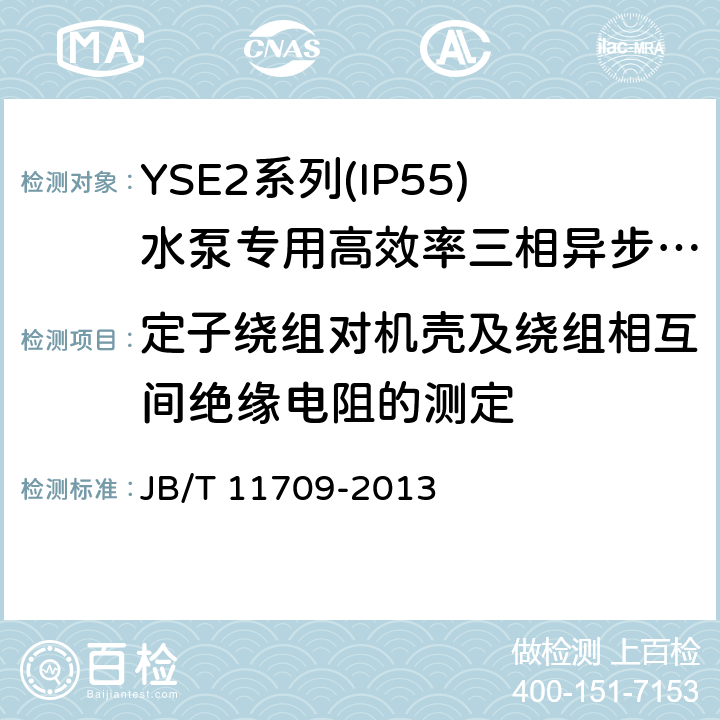 定子绕组对机壳及绕组相互间绝缘电阻的测定 YSE2系列(IP55)水泵专用高效率三相异步电动机技术条件(机座号 80～355) JB/T 11709-2013 4.14