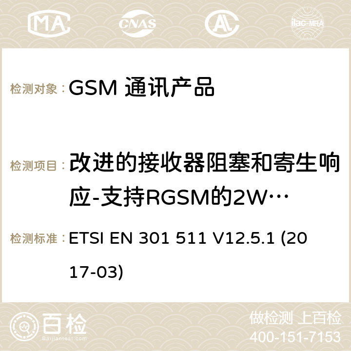 改进的接收器阻塞和寄生响应-支持RGSM的2W MS语音信道或ER-GSM频段 全球移动通信系统（GSM）；移动台（MS）设备；涵盖基本要求的统一标准指令2014/53 / EU第3.2条 ETSI EN 301 511 V12.5.1 (2017-03) 5.3.23