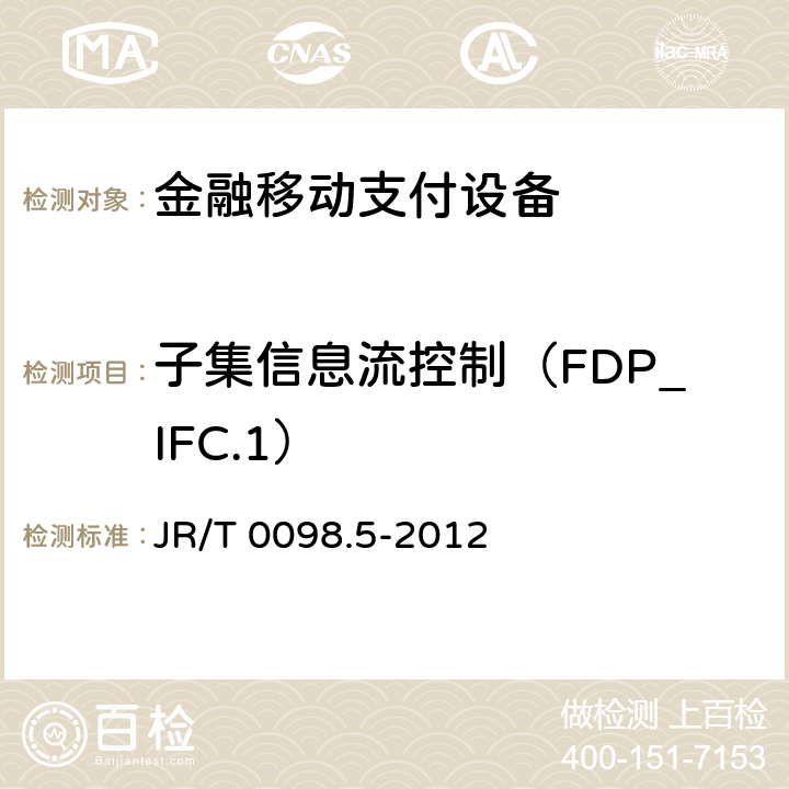 子集信息流控制（FDP_IFC.1） 中国金融移动支付检测规范 第5部分：安全单元（SE）嵌入式软件安全 JR/T 0098.5-2012 6.2.1.4.6