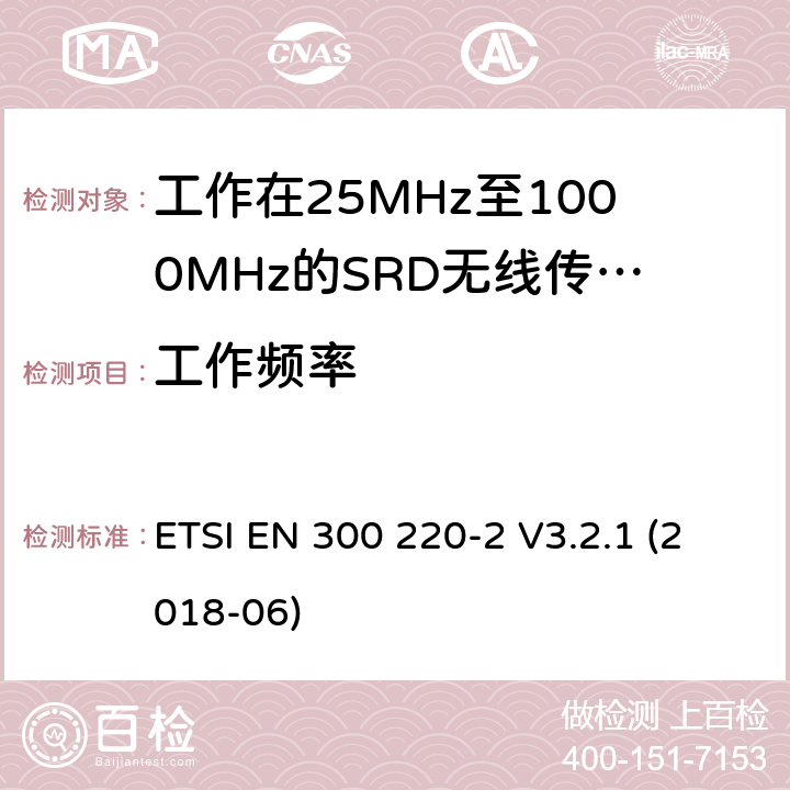 工作频率 短距离设备（SRD）；工作频率范围从25MHz 至1000MHz. 第2部分：非特定无线电设备使用无线电频谱的协调标准 ETSI EN 300 220-2 V3.2.1 (2018-06) 4.2.1