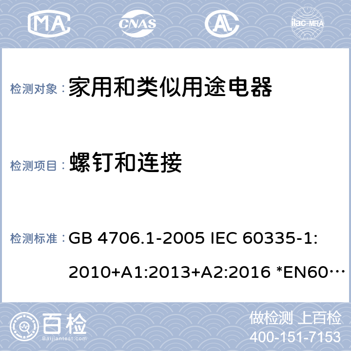 螺钉和连接 家用和类似用途电器的安全 第1部分：通用要求 GB 4706.1-2005 IEC 60335-1:2010+A1:2013+A2:2016 *EN60335-1:2012+A11:2014+A13:2017+A1:2019+A2:2019+A14:2019 AS/NZS60335.1:2011+A1:2012+A2:2014+A3:2015+A4:2017+A5:2019 28