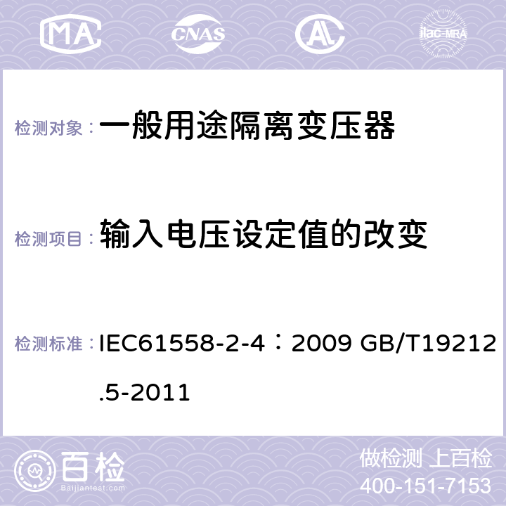 输入电压设定值的改变 电源电压为1100V及以下的变压器、电抗器、电源装置和类似产品的安全 第5部分：隔离变压器和内装隔离变压器的电源装置的特殊要求和试验 IEC61558-2-4：2009 GB/T19212.5-2011 10