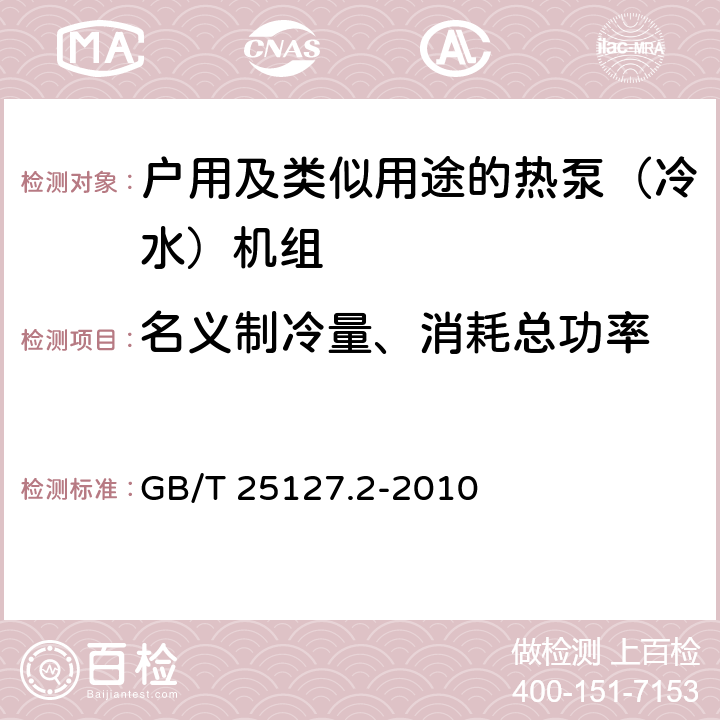 名义制冷量、消耗总功率 低环境温度空气源热泵（冷水）机组 第2部分：户用及类似用途的热泵（冷水）机组 GB/T 25127.2-2010 6.3.2