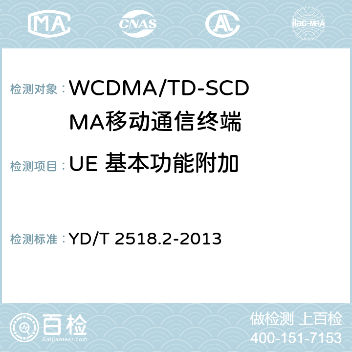 UE 基本功能附加 2GHz WCDMA数字蜂窝移动通信网终端设备测试方法（第五阶段） 增强型高速分组接入（HSPA+） 第2部分：网络兼容性测试 YD/T 2518.2-2013 20