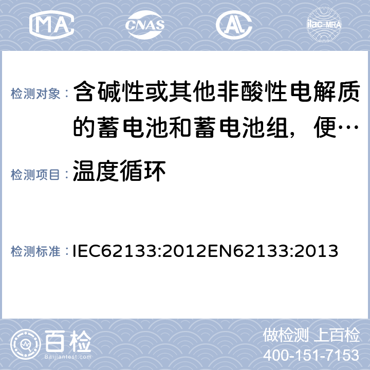 温度循环 含碱性或其他非酸性电解质的蓄电池和蓄电池组，便携式设备用密封蓄电池和蓄电池安全要求 IEC62133:2012
EN62133:2013 7.2.4