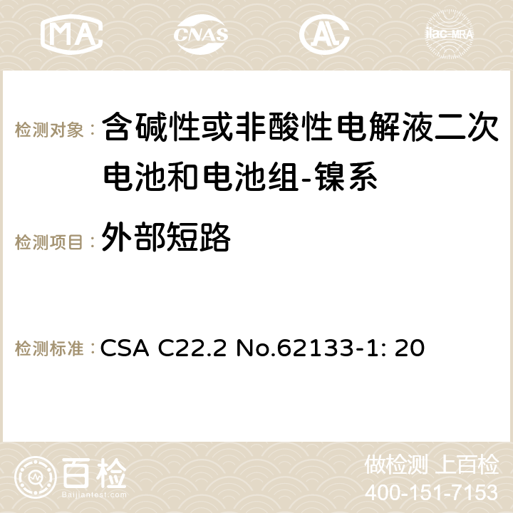 外部短路 含碱性或其它非酸性电解质的蓄电池和蓄电池组-便携式密封蓄电池和蓄电池组的安全要求-第一部分：镍系 CSA C22.2 No.62133-1: 20 7.3.2