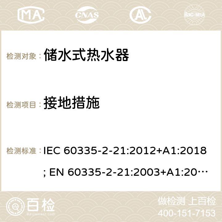 接地措施 IEC 60335-2-21 家用和类似用途电器的安全 第2-21部分：储水式热水器的特殊要求 :2012+A1:2018; EN 60335-2-21:2003+A1:2005+A2:2008 条款27