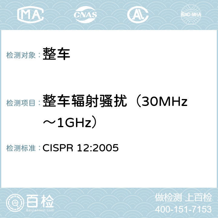 整车辐射骚扰（30MHz～1GHz） CISPR 12:2005 车辆、船和内燃机驱动装置.无线电干扰特性.除安装在车辆/船只/装置本身或相邻车辆/船只/装置中的接收器外的接收器保护的限值和测量方法  5