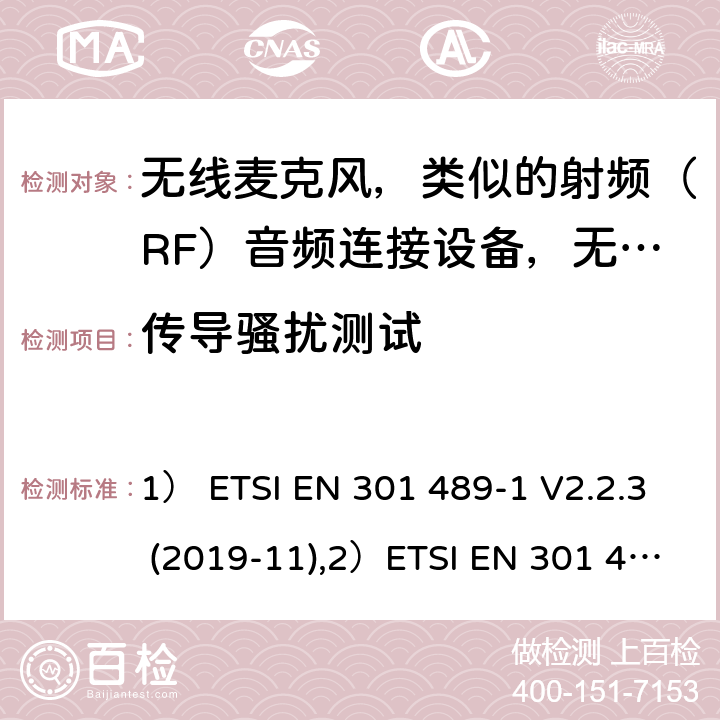 传导骚扰测试 1)电磁兼容性及无线电频谱管理（ERM）; 射频设备和服务的电磁兼容性（EMC）标准；第1部分：通用技术要求；2)第9部分: 无线麦克风，类似的射频（RF）音频连接设备，无绳音频和耳内监听设备的具体条件。 1） ETSI EN 301 489-1 V2.2.3 (2019-11),2）ETSI EN 301 489-9 V2.1.1 (2019-04) 7