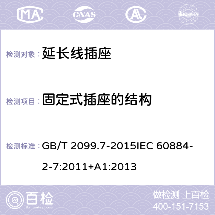 固定式插座的结构 家用和类似用途插头插座 第2-7部分 延长线插座的特殊要求 GB/T 2099.7-2015
IEC 60884-2-7:2011+A1:2013 13