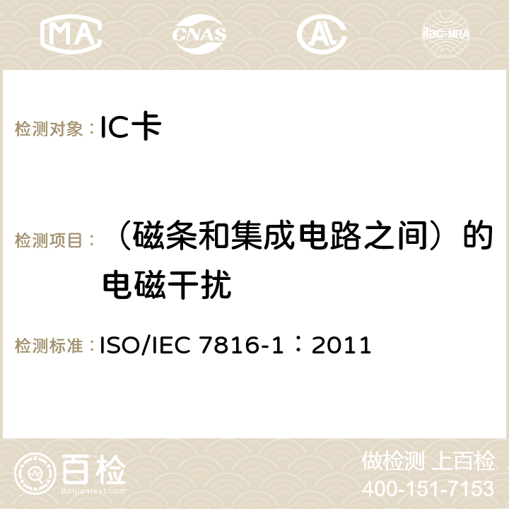 （磁条和集成电路之间）的电磁干扰 IEC 7816-1:2011 识别卡-集成电路卡-第1部分：带触点的卡-物理特性 ISO/IEC 7816-1：2011 4.5